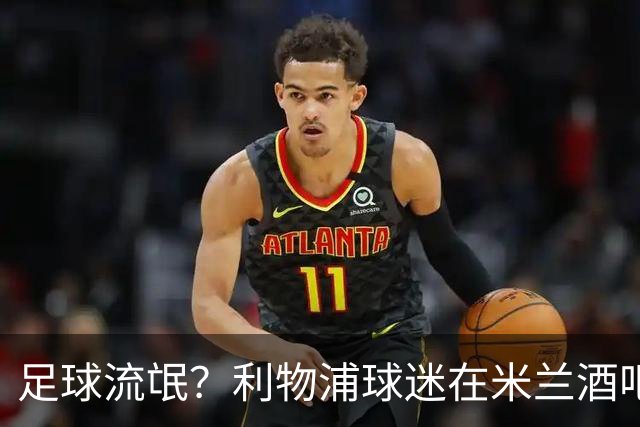 足球流氓？利物浦球迷在米兰酒吧被围攻 头部受伤
